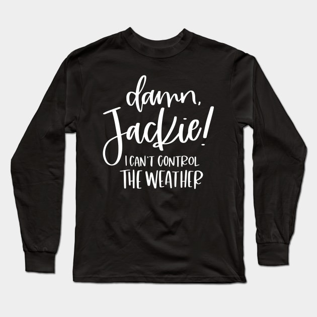 Damn Jackie I Can't Control The Weather Long Sleeve T-Shirt by SpacemanTees